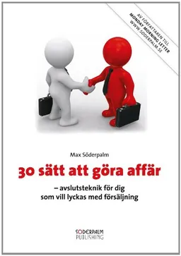 30 sätt att göra affär : avslutsteknik för dig som vill lyckas med försäljning; Max Söderpalm; 2008