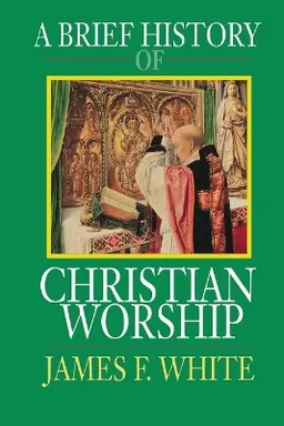 A Brief History of Christian Worship; James F White; 1993