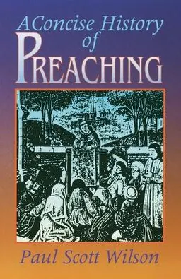 A concise history of preaching; Paul Scott Wilson; 1992