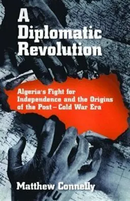 A diplomatic revolution : Algeria's fight for independence and the origins of the post-cold war era; Matthew Connelly; 2002