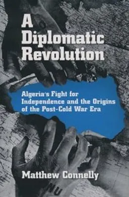 A diplomatic revolution : Algeria's fight for independence and the origins of the post-Cold War era; Matthew Connelly; 2003