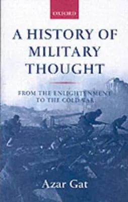 A history of military thought : from the enlightenment to the Cold War; Azar Gat; 2001