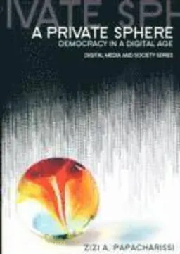 A Private Sphere: Democracy in a Digital Age; Zizi A. Papacharissi; 2010