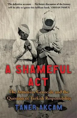 A shameful act : the Armenian genocide and the question of Turkish responsibility; Taner Akçam; 2007