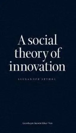 A Social Theory of Innovation; Alexander Styhre; 2013