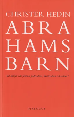 Abrahams barn : vad skiljer och förenar judendom, kristendom och islam?; Christer Hedin; 2023