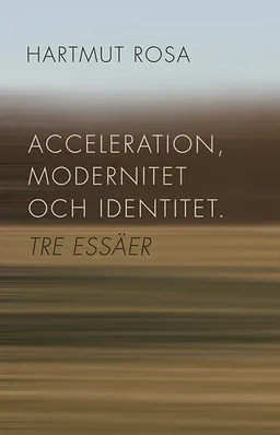 Acceleration, modernitet och identitet : tre essäer; Hartmut Rosa; 2014