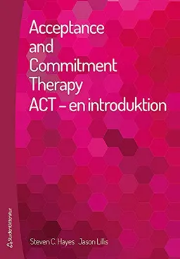 Acceptance and commitment therapy : ACT - en introduktion; Steven C. Hayes, Jason Lillis; 2013