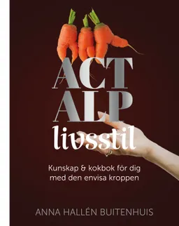 ACT ALP livsstil : kunskap & kokbok för dig med den envisa kroppen; Anna Hallén Buitenhuis, Helena Anderson; 2022