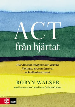 ACT från hjärtat : hur du som terapeut kan arbeta flexibelt, processbaserat och klientbaserat; Robyn D. Walser; 2021