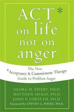 ACT on life not on anger : the new acceptance and commitment therapy guide to problem anger; Georg H. Eifert; 2006