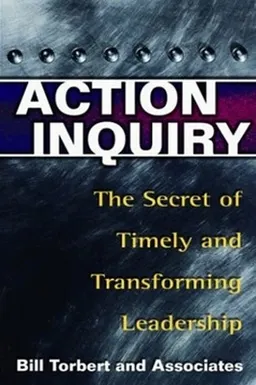 Action Inquiry - The Secret of Timely and Transforming Leadership; William Torbert; 2004