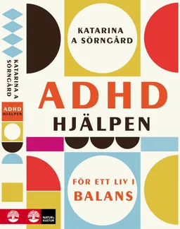 ADHD-hjälpen : för ett liv i balans; Katarina A. Sörngård; 2014