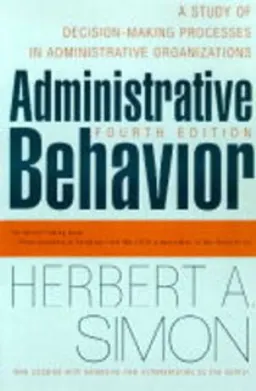 Administrative behavior : a study of decision-making processes in administrative organisations; Herbert A. Simon; 1997