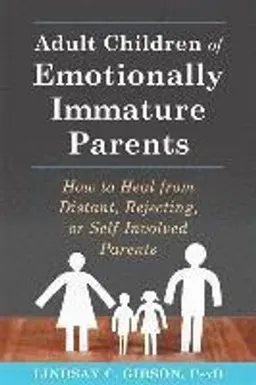 Adult children of emotionally immature parents : how to heal from distant, rejecting, or self-involved parents; Lindsay C. Gibson; 2015