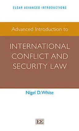 Advanced Introduction to International Conflict and Security Law; Nigel D. White; 2014