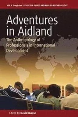 Adventures in Aidland : the anthropology of professionals in international development; David Mosse; 2011