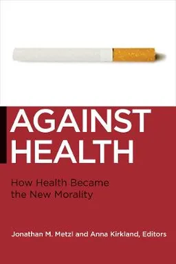 Against health : how health became the new morality; Jonathan Metzl, Anna Rutherford Kirkland; 2010