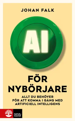 AI för nybörjare : allt du behöver för att komma i gång med artificiell intelligens; Johan Falk; 2023