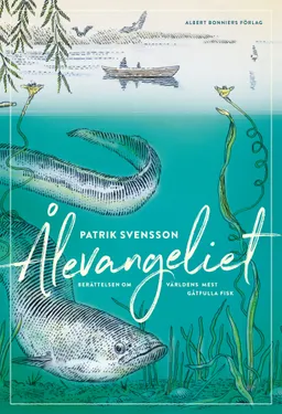 Ålevangeliet : berättelsen om världens mest gåtfulla fisk; Patrik Svensson; 2019