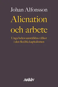 Alienation och arbete : unga behovsanställdas villkor i den flexibla kapitalismen; Johan Alfonsson; 2020