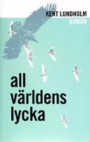 All världens lycka; Kent Lundholm; 2003