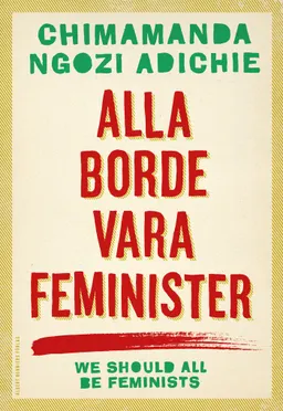 Alla borde vara feminister; Chimamanda Ngozi Adichie; 2015