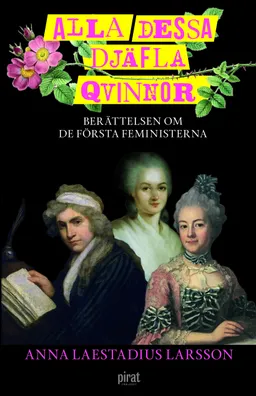 Alla dessa djäfla qvinnor : berättelsen om de första feministerna; Anna Laestadius Larsson; 2022