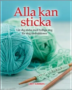 Alla kan sticka : lär dig sticka med tydliga steg för steg-intruktioner; Libby Summers; 2015