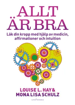 Allt är bra : Läk din kropp med hjälp av medicin, affirmationer och intuition; Louise L. Hay, Mona Lisa Schulz; 2017