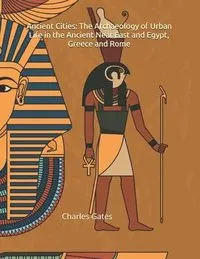 Ancient Cities: The Archaeology of Urban Life in the Ancient Near East and Egypt, Greece and Rome; Charles Gates Gates; 2021