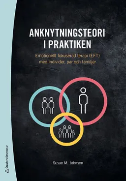 Anknytningsteori i praktiken : emotionellt fokuserad terapi (EFT) med individer, par och familjer; Susan M. Johnson; 2020