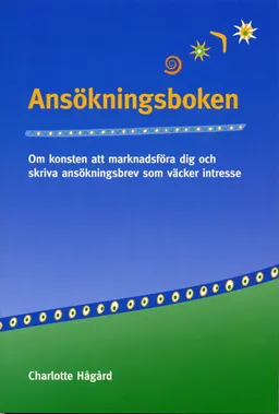 Ansökningsboken : om konsten att marknadsföra dig och skriva ansökningsbrev; Charlotte Hågård; 2007