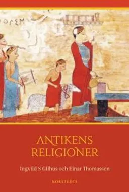 Antikens religioner : Mellanösterns och medelhavsområdets religioner; Ingvild S. Gilhus, Einar Thomassen; 2011