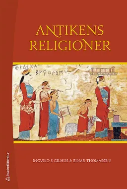 Antikens religioner : Mellanösterns och Medelhavsområdets religioner; Ingvild S. Gilhus, Einar Thomassen; 2015