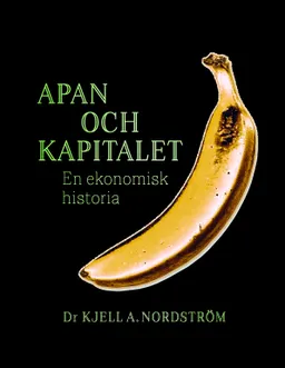 Apan och kapitalet : en ekonomisk historia; Kjell A. Nordström; 2023