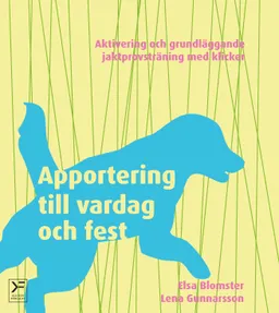 Apportering till vardag och fest : aktivering och grundläggande jaktprovsträning med klicker; Elsa Blomster, Lena Gunnarsson; 2012