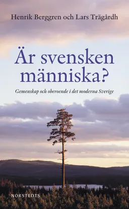 Är svensken människa? : gemenskap och oberoende i det moderna Sverige; Henrik Berggren, Lars Trägårdh; 2009