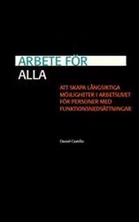 Arbete för alla : att skapa långsiktiga möjligheter i arbetslivet för personer med funktionsnedsättningar; Daniel Castillo; 2017