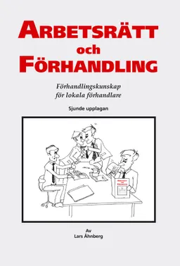 Arbetsrätt och förhandling : förhandlingskunskap för lokala förhandlare; Lars Åhnberg; 2015