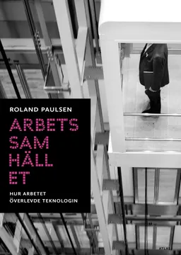 Arbetssamhället : hur arbetet överlevde teknologin; Roland Paulsen; 2017