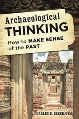 Archaeological thinking - how to make sense of the past; Charles E. Orser; 2014