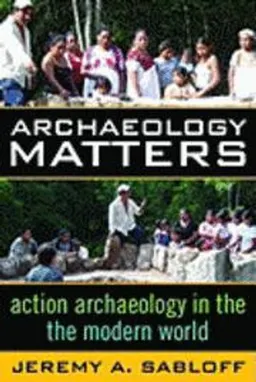 Archaeology matters : action archaeology in the modern world; Jeremy A. Sabloff; 2008