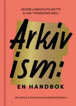 Arkivism : en handbok : hitta, spara och organisera för framtidens historieskrivning; Helene Larsson Pousette, Lina Thomsgård, Mia Skott, Marie Steinrund, Lisa Qviberg; 2021