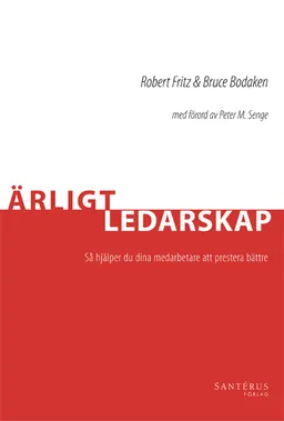 Ärligt ledarskap : så hjälper du dina medarbetare att prestera bättre; Robert Fritz, Bruce Bodaken; 2008