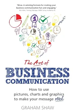 "art of business communication : how to use pictures, charts and graphs to make your message stick" [Elektronisk resurs]; Graham Shaw; 2014