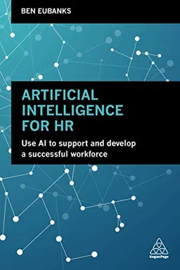 Artificial Intelligence for HR: Use AI to Support and Develop a Successful Workforce; Ben Eubanks; 2019