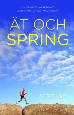 Ät och spring : min osannolika resa mot ultramaraton och mästerskap; Scott Jurek, Steve Friedman; 2013