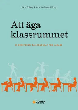 Att äga klassrummet : 10 perspektiv på ledarskap för lärare; Anna Sterlinger Ahlring, Karin Boberg; 2020