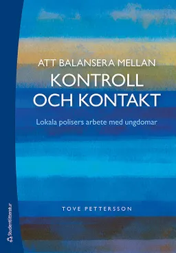 Att balansera mellan kontroll och kontakt - Lokala polisers arbete med ungdomar; Tove Pettersson; 2012